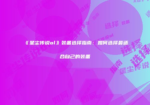 《星尘传说ol》装备选择指南:如何选择最适合自己的装备
