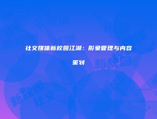 社交媒体新校园江湖：形象管理与内容策划
