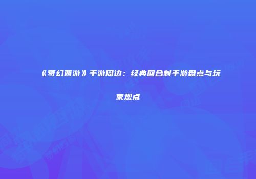 《梦幻西游》手游周边：经典回合制手游盘点与玩家观点
