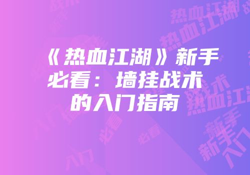 《热血江湖》新手必看：墙挂战术的入门指南