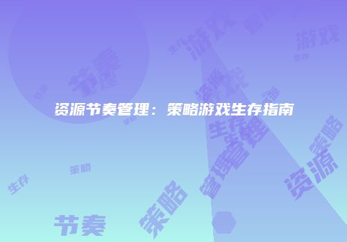 资源节奏管理：策略游戏生存指南