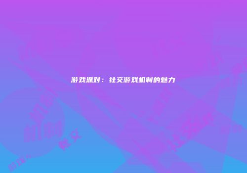 游戏派对：社交游戏机制的魅力
