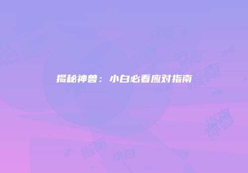 揭秘神兽：小白必看应对指南