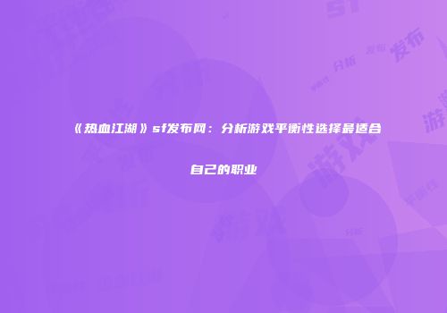 《热血江湖》sf发布网:分析游戏平衡性选择最适合自己的职业