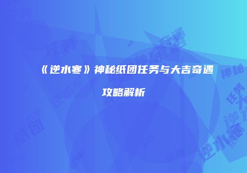 《逆水寒》神秘纸团任务与大吉奇遇攻略解析