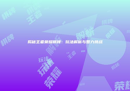 揭秘王者荣耀棋牌：玩法解析与智力挑战