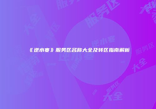 《逆水寒》服务区名称大全及转区指南解析