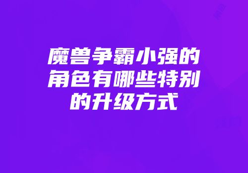 魔兽争霸小强的角色有哪些特别的升级方式