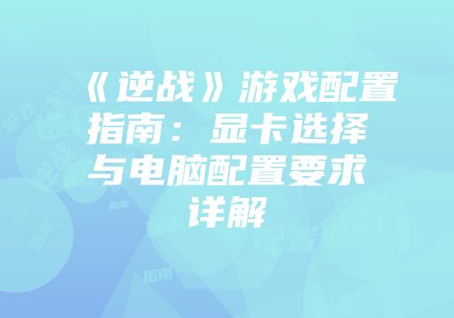 《逆战》游戏配置指南：显卡选择与电脑配置要求详解