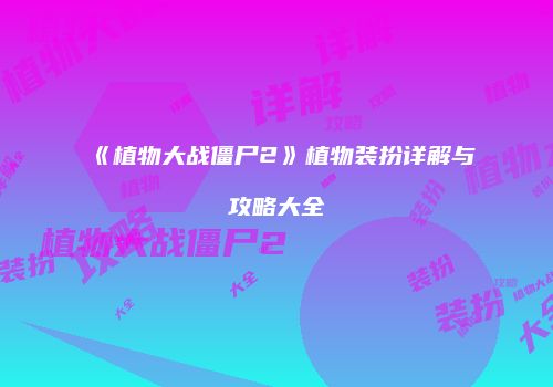 《植物大战僵尸2》植物装扮详解与攻略大全