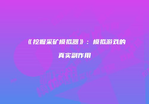 《挖掘采矿模拟器》：模拟游戏的真实副作用