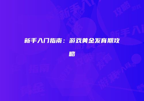 新手入门指南：游戏黄金发育期攻略