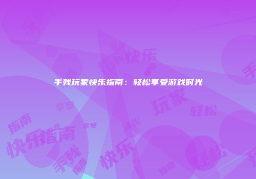 手残玩家快乐指南：轻松享受游戏时光