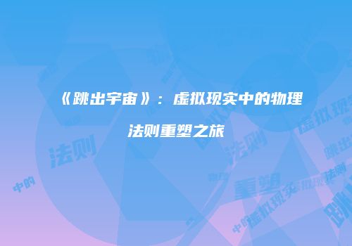 《跳出宇宙》：虚拟现实中的物理法则重塑之旅