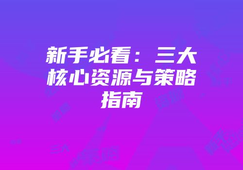 新手必看：三大核心资源与策略指南