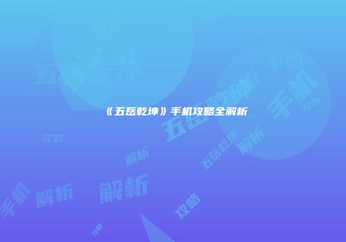 《五岳乾坤》手机攻略全解析