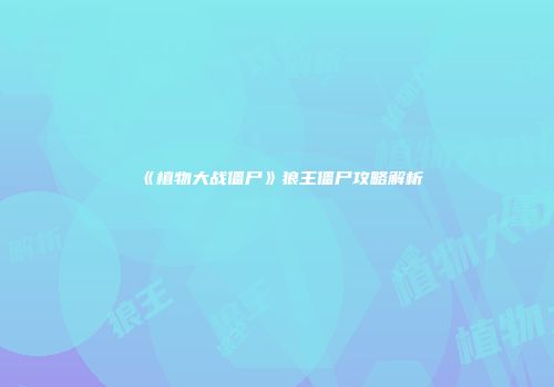 《植物大战僵尸》狼王僵尸攻略解析