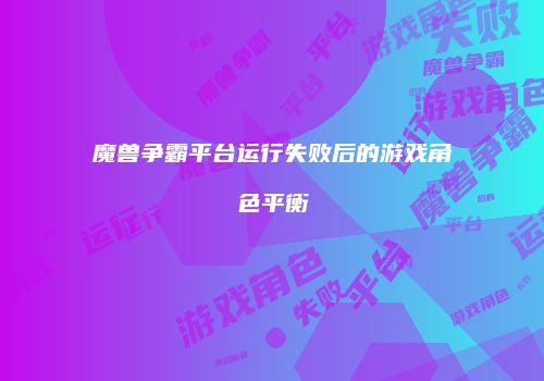 魔兽争霸平台运行失败后的游戏角色平衡