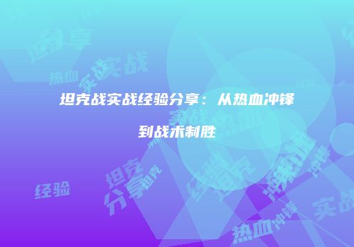 坦克战实战经验分享：从热血冲锋到战术制胜