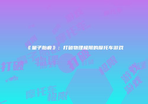 《量子胎痕》：打破物理极限的摩托车游戏