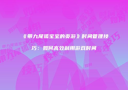 《带九尾狐宝宝的页游》时间管理技巧：如何高效利用游戏时间