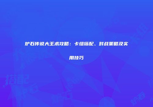 炉石传说大王术攻略：卡组搭配、对战策略及实用技巧
