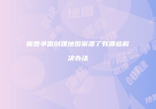 魔兽争霸创建地图崩溃了有哪些解决办法