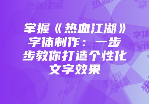 掌握《热血江湖》字体制作：一步步教你打造个性化文字效果
