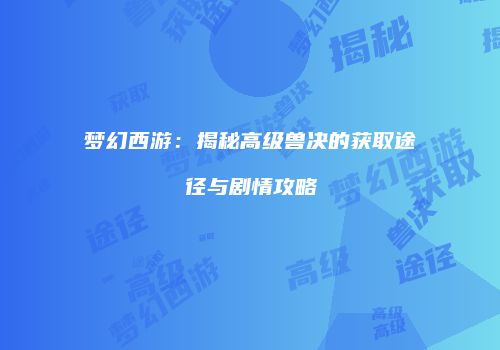 梦幻西游：揭秘高级兽决的获取途径与剧情攻略