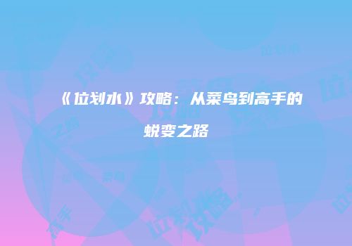 《位划水》攻略：从菜鸟到高手的蜕变之路