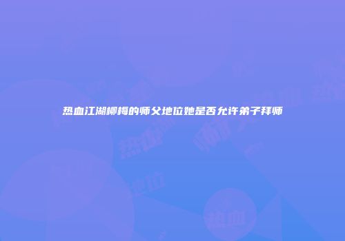 热血江湖柳梅的师父地位她是否允许弟子拜师