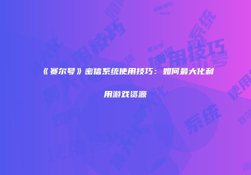 《赛尔号》密信系统使用技巧：如何最大化利用游戏资源