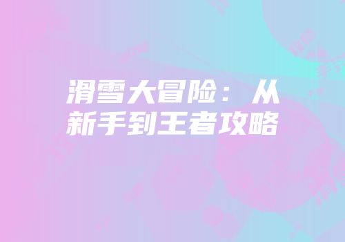 滑雪大冒险：从新手到王者攻略