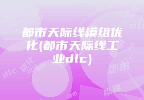 都市天际线模组优化(都市天际线工业dlc)