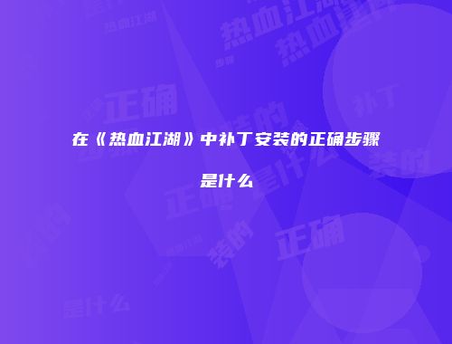 在《热血江湖》中补丁安装的正确步骤是什么