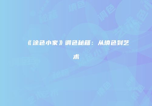 《涂色小家》调色秘籍：从填色到艺术