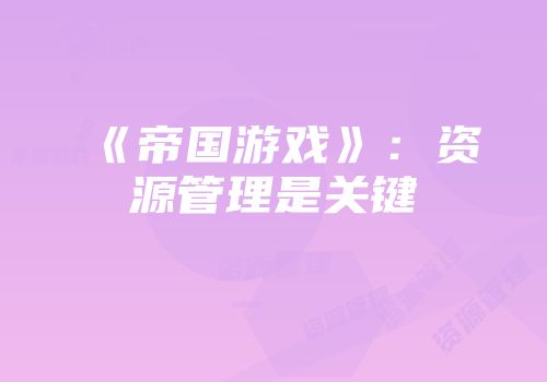 《帝国游戏》：资源管理是关键