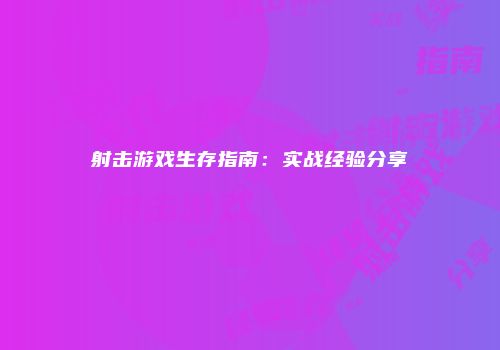 射击游戏生存指南：实战经验分享