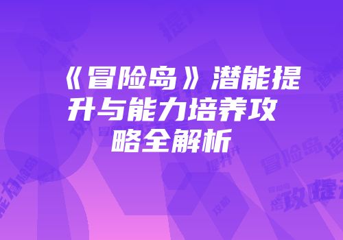 《冒险岛》潜能提升与能力培养攻略全解析