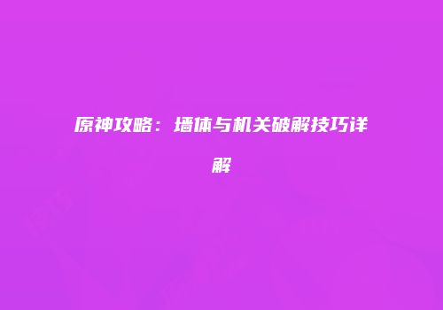 原神攻略：墙体与机关破解技巧详解