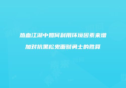 热血江湖中如何利用环境因素来增加对抗黑松鬼面贼勇士的胜算