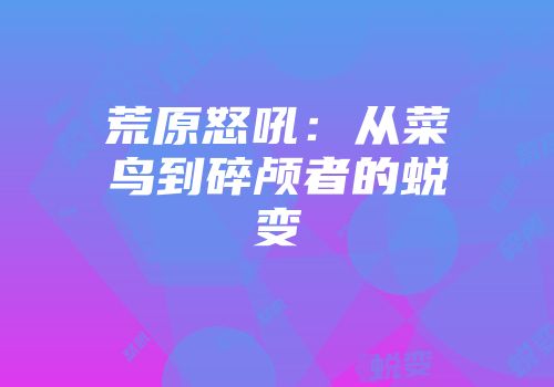 荒原怒吼：从菜鸟到碎颅者的蜕变