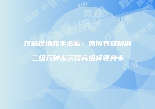 攻城掠地新手必看：如何有效利用二级兵种来获得高级将领典韦