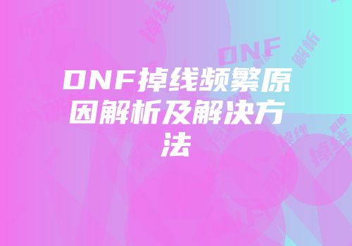 DNF掉线频繁原因解析及解决方法