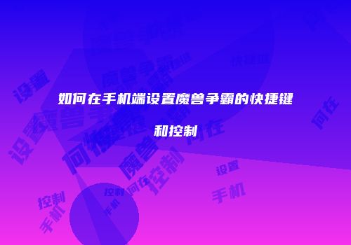 如何在手机端设置魔兽争霸的快捷键和控制