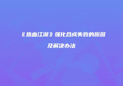《热血江湖》强化合成失败的原因及解决办法