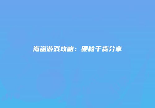 海盗游戏攻略：硬核干货分享