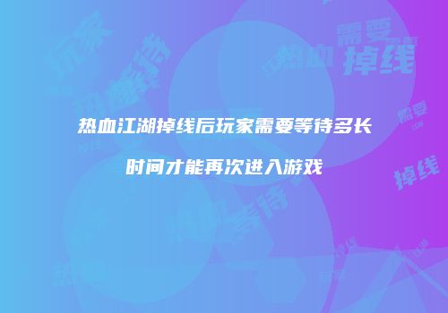 热血江湖掉线后玩家需要等待多长时间才能再次进入游戏