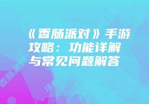 《香肠派对》手游攻略：功能详解与常见问题解答