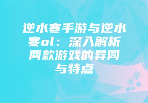逆水寒手游与逆水寒ol：深入解析两款游戏的异同与特点